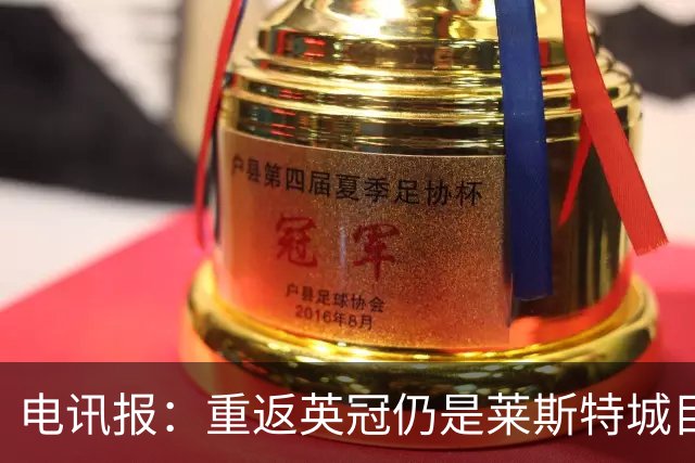 电讯报：重返英冠仍是莱斯特城目标，球队制定冲击90分升级蓝图